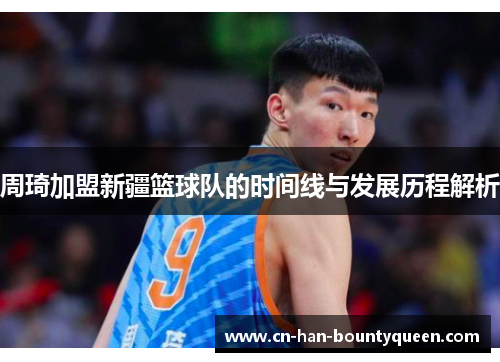 周琦加盟新疆篮球队的时间线与发展历程解析