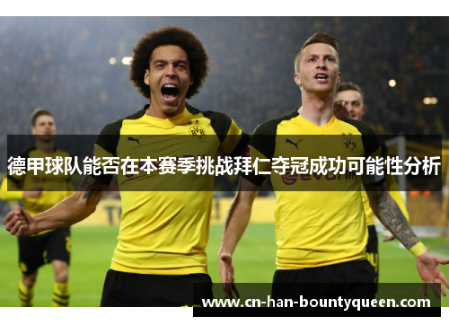 德甲球队能否在本赛季挑战拜仁夺冠成功可能性分析