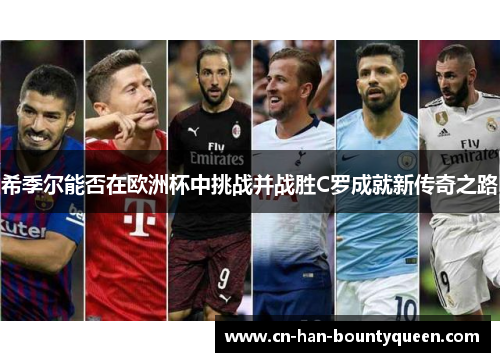 希季尔能否在欧洲杯中挑战并战胜C罗成就新传奇之路