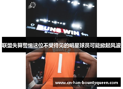 联盟失算警惕这位不受待见的明星球员可能掀起风波