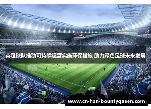 英超球队推动可持续运营实施环保措施 助力绿色足球未来发展