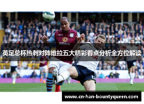 英足总杯热刺对阵维拉五大精彩看点分析全方位解读