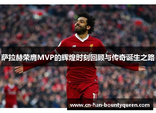 萨拉赫荣膺MVP的辉煌时刻回顾与传奇诞生之路