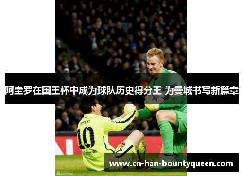 阿圭罗在国王杯中成为球队历史得分王 为曼城书写新篇章