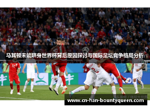 马其顿未能跻身世界杯背后原因探讨与国际足坛竞争格局分析