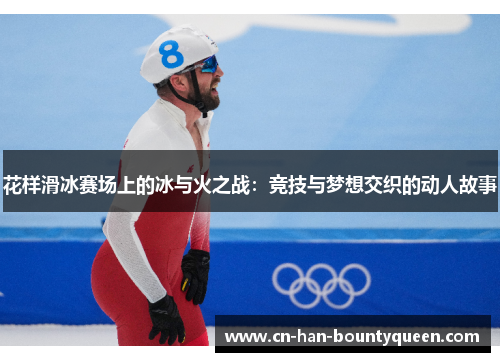 花样滑冰赛场上的冰与火之战：竞技与梦想交织的动人故事