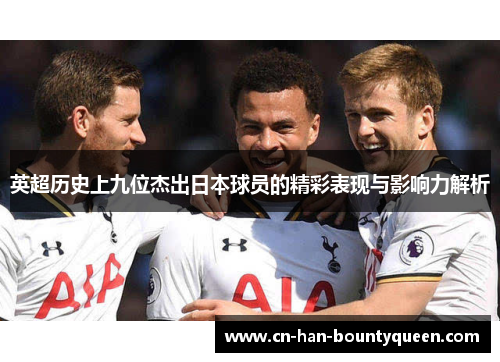英超历史上九位杰出日本球员的精彩表现与影响力解析