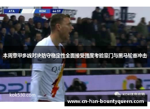 本周意甲多线对决防守稳定性全面接受强度考验豪门与黑马轮番冲击