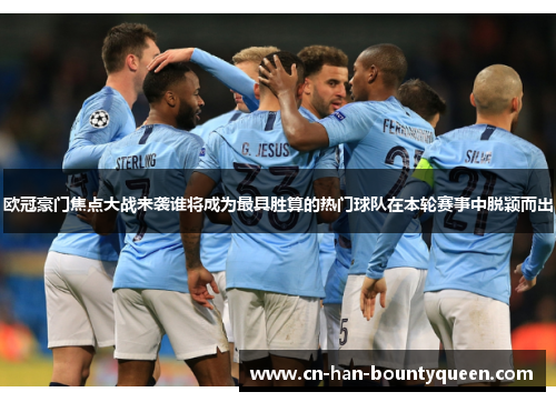 欧冠豪门焦点大战来袭谁将成为最具胜算的热门球队在本轮赛事中脱颖而出