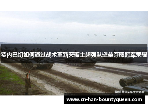 费内巴切如何通过战术革新突破土超强队壁垒夺取冠军荣耀