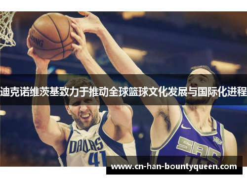 迪克诺维茨基致力于推动全球篮球文化发展与国际化进程