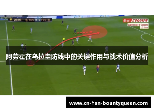 阿劳霍在乌拉圭防线中的关键作用与战术价值分析