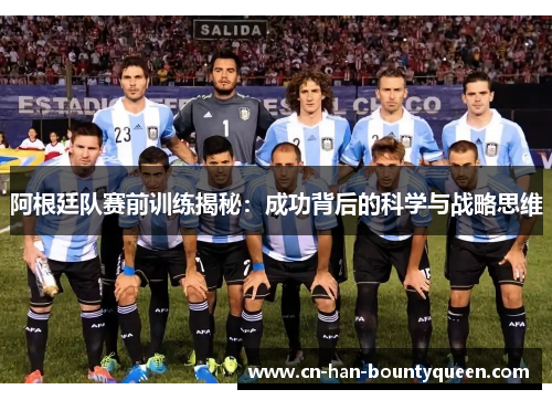 阿根廷队赛前训练揭秘：成功背后的科学与战略思维