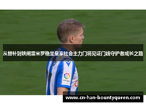 从替补到铁闸雷米罗稳坐皇家社会主力门将见证门线守护者成长之路 从替补到铁闸雷米罗稳坐皇家社会主力门将见证门线守护者成长之路