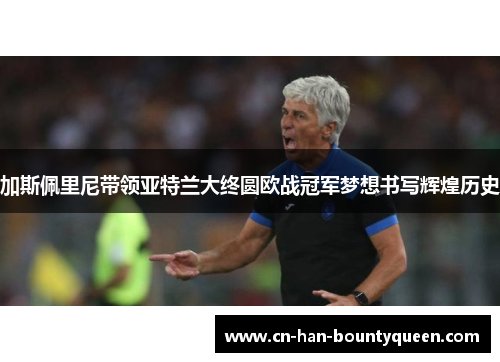 加斯佩里尼带领亚特兰大终圆欧战冠军梦想书写辉煌历史