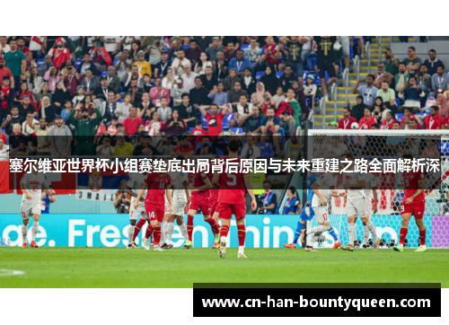 塞尔维亚世界杯小组赛垫底出局背后原因与未来重建之路全面解析深