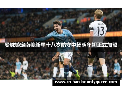 曼城锁定南美新星十八岁防守中场明年初正式加盟