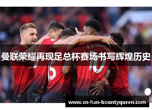 曼联荣耀再现足总杯赛场书写辉煌历史