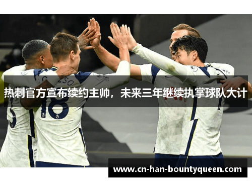 热刺官方宣布续约主帅,未来三年继续执掌球队大计 热刺官方宣布续约主帅,未来三年继续执掌球队大计