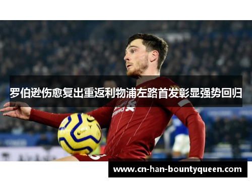罗伯逊伤愈复出重返利物浦左路首发彰显强势回归