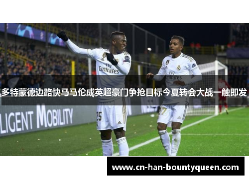 多特蒙德边路快马马伦成英超豪门争抢目标今夏转会大战一触即发