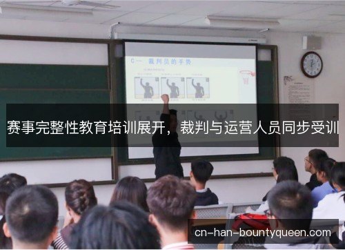 赛事完整性教育培训展开,裁判与运营人员同步受训 赛事完整性教育培训展开,裁判与运营人员同步受训